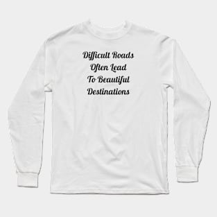 Difficult Roads Often Lead To Beautiful Destinations Long Sleeve T-Shirt